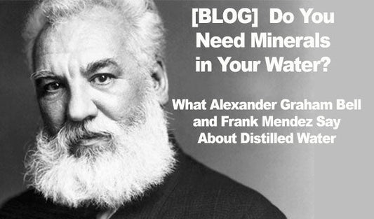 Do You Need Minerals In Your Water? What Alexander Graham Bell and Frank Mendez Say